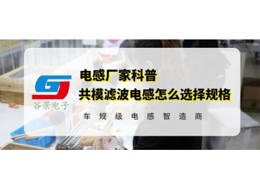 谷景告訴你共模濾波電感怎么選擇規(guī)格